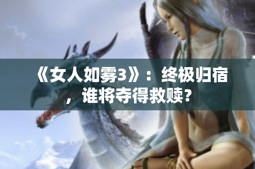 《女人如雾3》：终极归宿，谁将夺得救赎？