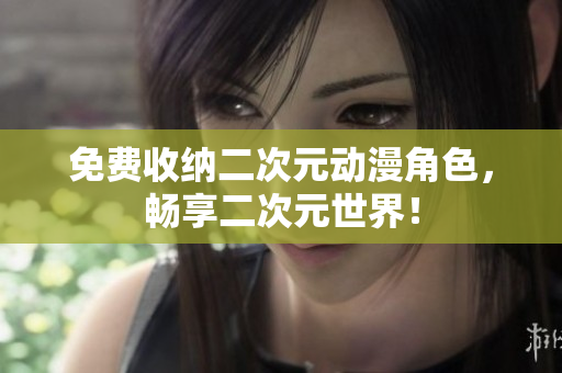 免费收纳二次元动漫角色，畅享二次元世界！