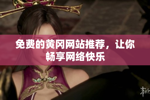 免费的黄冈网站推荐，让你畅享网络快乐