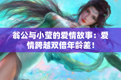 翁公与小莹的爱情故事：爱情跨越双倍年龄差！
