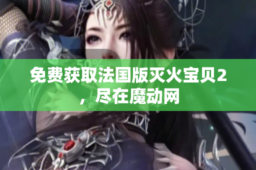 免费获取法国版灭火宝贝2，尽在魔动网