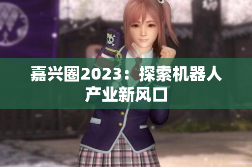 嘉兴圈2023：探索机器人产业新风口