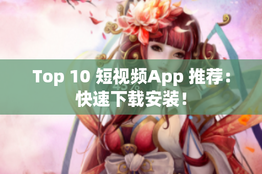 Top 10 短视频App 推荐：快速下载安装！