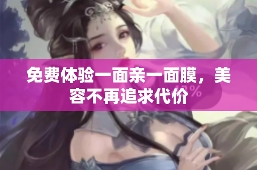 免费体验一面亲一面膜，美容不再追求代价