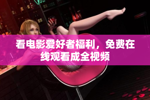 看电影爱好者福利，免费在线观看成全视频