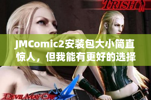 JMComic2安装包大小简直惊人，但我能有更好的选择！