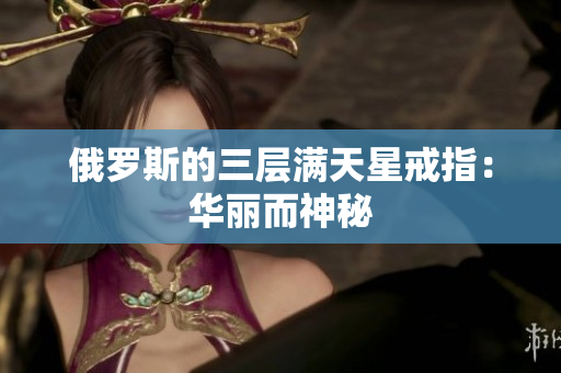 俄罗斯的三层满天星戒指：华丽而神秘