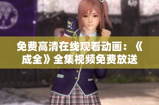 免费高清在线观看动画：《成全》全集视频免费放送