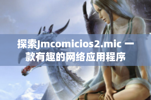 探索Jmcomicios2.mic 一款有趣的网络应用程序