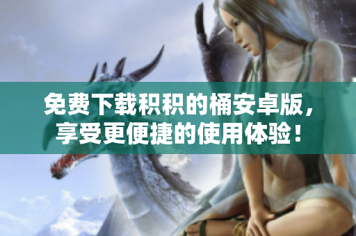 免费下载积积的桶安卓版，享受更便捷的使用体验！
