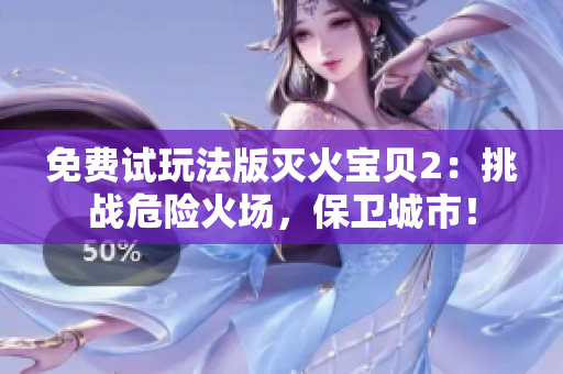 免费试玩法版灭火宝贝2：挑战危险火场，保卫城市！