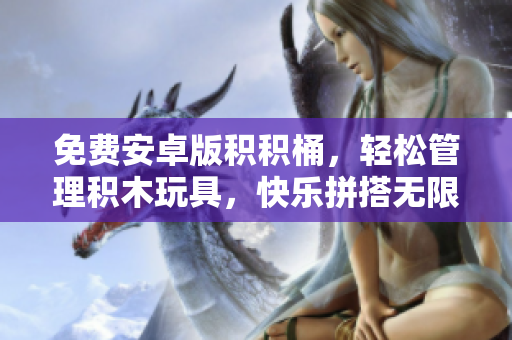 免费安卓版积积桶，轻松管理积木玩具，快乐拼搭无限制！