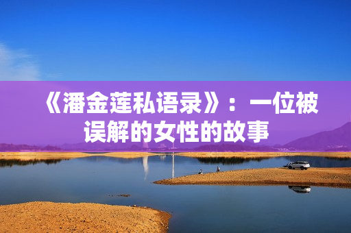 《潘金莲私语录》：一位被误解的女性的故事