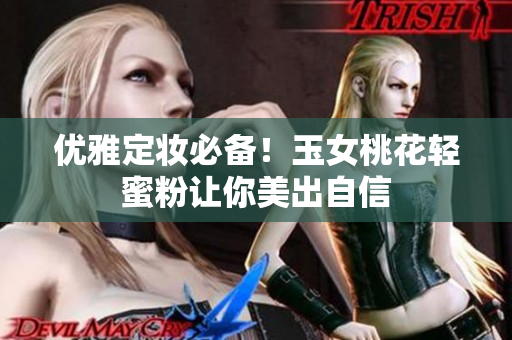 优雅定妆必备！玉女桃花轻蜜粉让你美出自信
