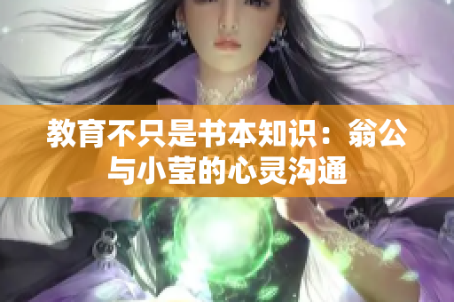 教育不只是书本知识：翁公与小莹的心灵沟通