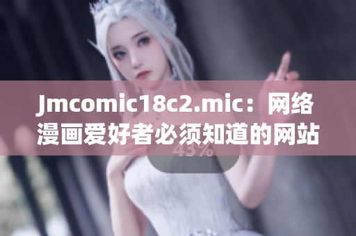 Jmcomic18c2.mic：网络漫画爱好者必须知道的网站