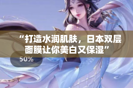 “打造水润肌肤，日本双层面膜让你美白又保湿”