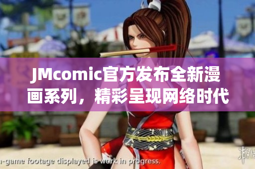 JMcomic官方发布全新漫画系列，精彩呈现网络时代魅力