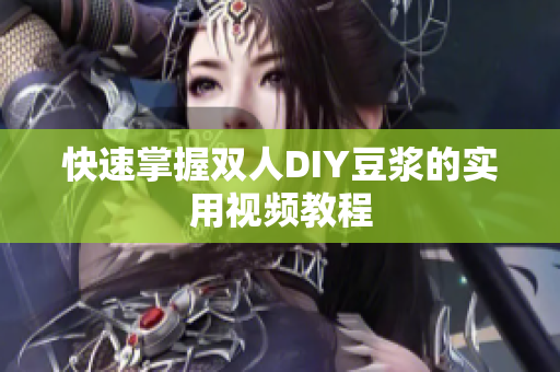 快速掌握双人DIY豆浆的实用视频教程