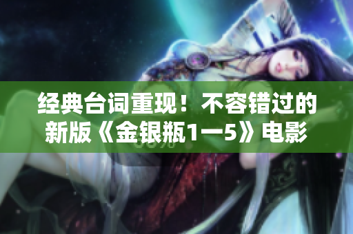 经典台词重现！不容错过的新版《金银瓶1一5》电影