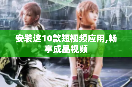 安装这10款短视频应用,畅享成品视频