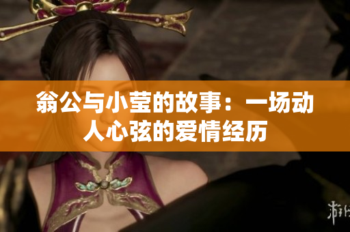 翁公与小莹的故事：一场动人心弦的爱情经历