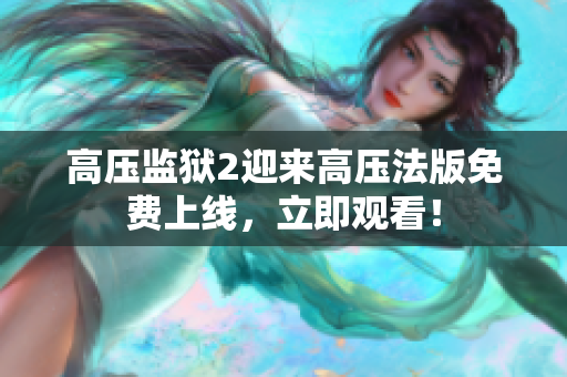 高压监狱2迎来高压法版免费上线，立即观看！
