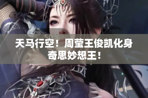 天马行空！周莹王俊凯化身奇思妙想王！