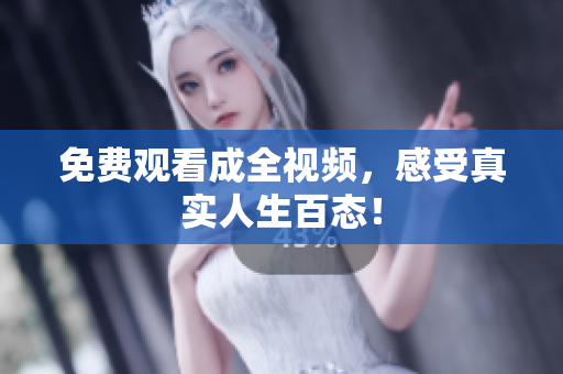 免费观看成全视频，感受真实人生百态！