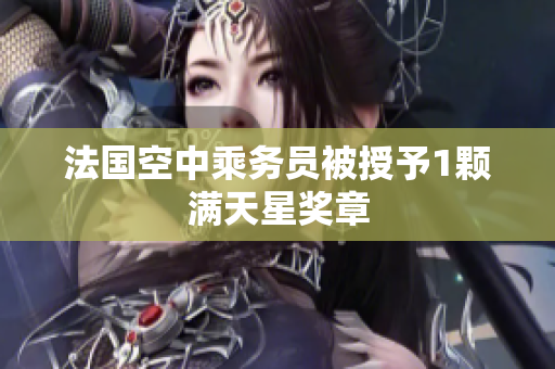 法国空中乘务员被授予1颗满天星奖章