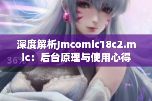 深度解析Jmcomic18c2.mic：后台原理与使用心得