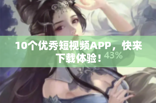 10个优秀短视频APP，快来下载体验！