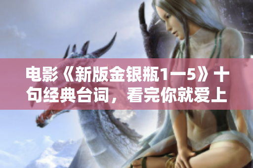 电影《新版金银瓶1一5》十句经典台词，看完你就爱上她