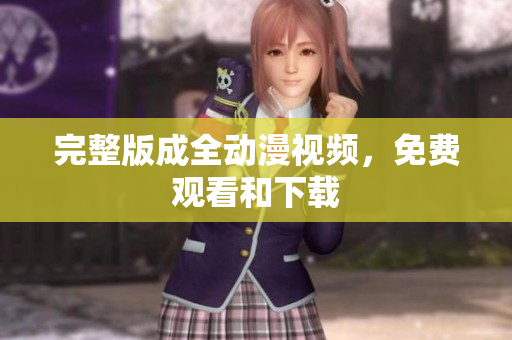 完整版成全动漫视频，免费观看和下载