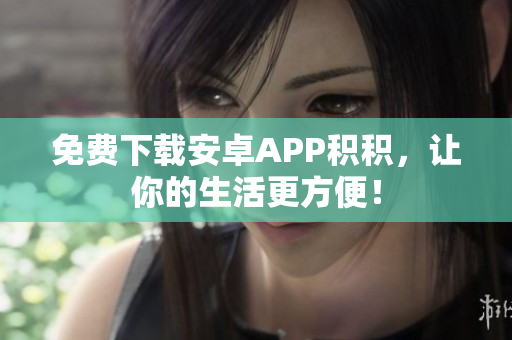 免费下载安卓APP积积，让你的生活更方便！