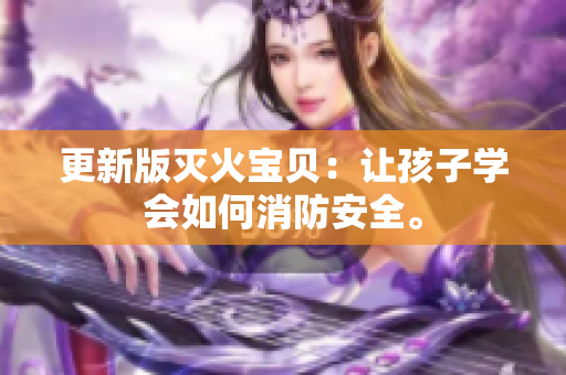更新版灭火宝贝：让孩子学会如何消防安全。