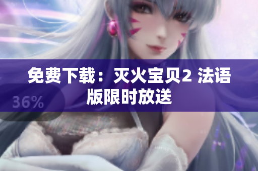 免费下载：灭火宝贝2 法语版限时放送
