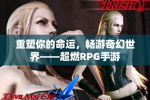 重塑你的命运，畅游奇幻世界——超燃RPG手游