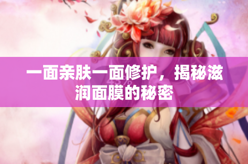 一面亲肤一面修护，揭秘滋润面膜的秘密