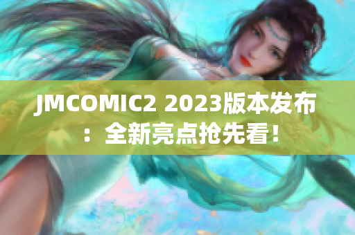JMCOMIC2 2023版本发布：全新亮点抢先看！