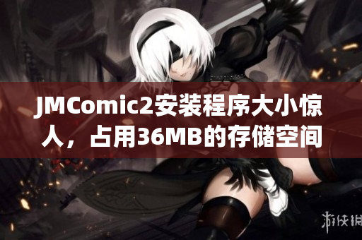 JMComic2安装程序大小惊人，占用36MB的存储空间