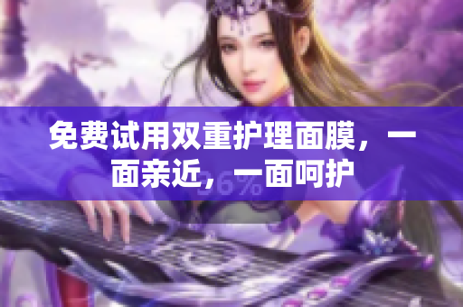 免费试用双重护理面膜，一面亲近，一面呵护