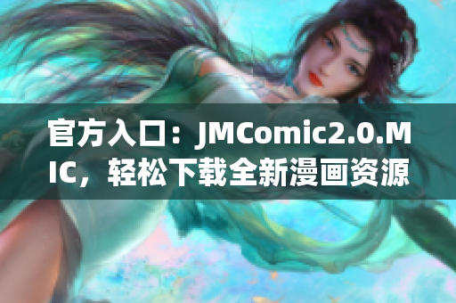 官方入口：JMComic2.0.MIC，轻松下载全新漫画资源