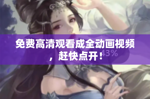免费高清观看成全动画视频，赶快点开！