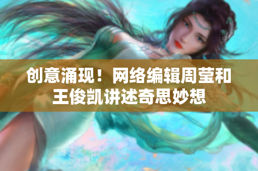 创意涌现！网络编辑周莹和王俊凯讲述奇思妙想