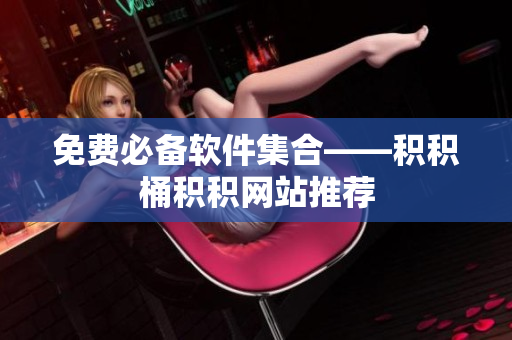 免费必备软件集合——积积桶积积网站推荐