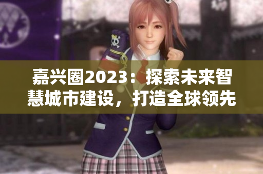 嘉兴圈2023：探索未来智慧城市建设，打造全球领先城市