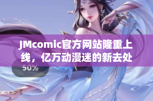 JMcomic官方网站隆重上线，亿万动漫迷的新去处
