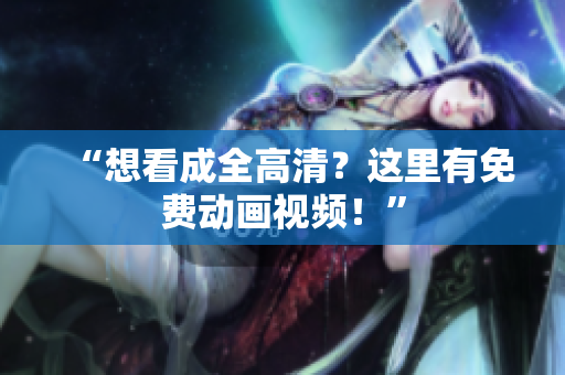 “想看成全高清？这里有免费动画视频！”