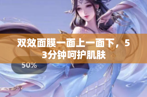 双效面膜一面上一面下，53分钟呵护肌肤